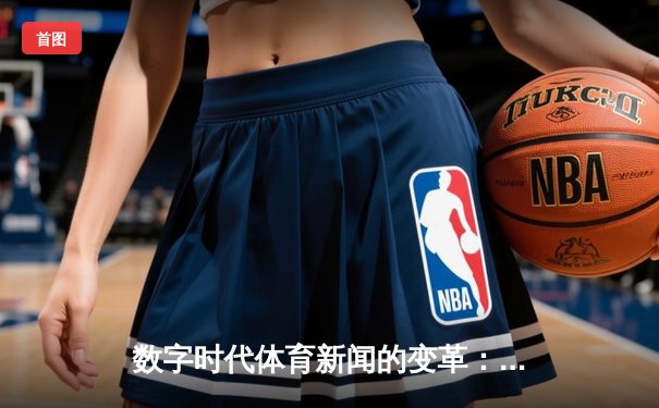 数字时代体育新闻的变革：从信息传递到情感共鸣的深刻转型