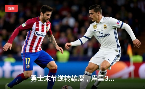 勇士末节逆转雄鹿，库里38分率队捍卫主场