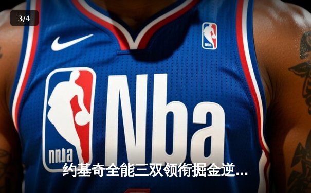 约基奇全能三双领衔掘金逆转森林狼，穆雷末节爆发锁定胜局 - 3