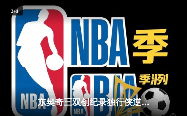 东契奇三双创纪录独行侠逆转雷霆，NBA季后赛西部半决赛上演抢七大战 - 3