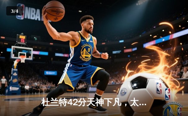 杜兰特42分天神下凡，太阳加时险胜掘金迎三连胜 - 3