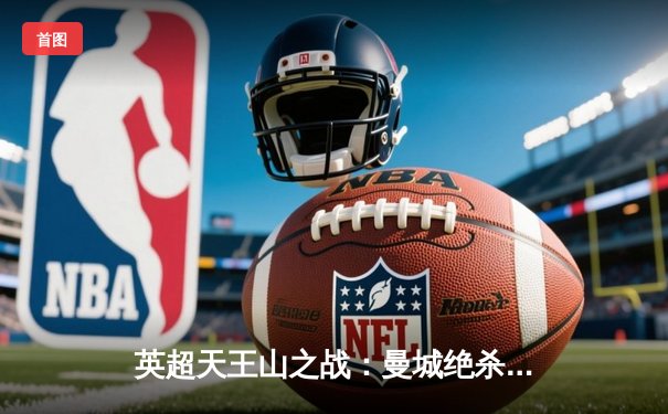 英超天王山之战：曼城绝杀利物浦，哈兰德梅开二度锁定胜局