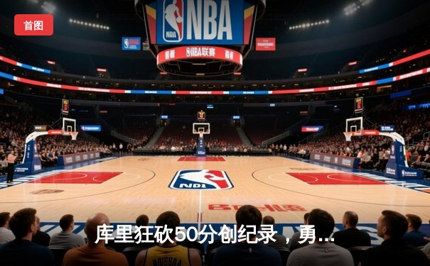 库里狂砍50分创纪录，勇士加时险胜国王挺进西部半决赛