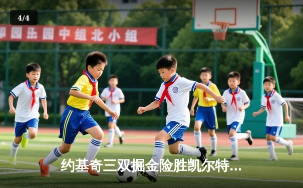 约基奇三双掘金险胜凯尔特人，塔图姆空砍40分惜败高原主场 - 4