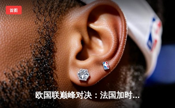 欧国联巅峰对决：法国加时鏖战2-1力克西班牙，姆巴佩传射建功