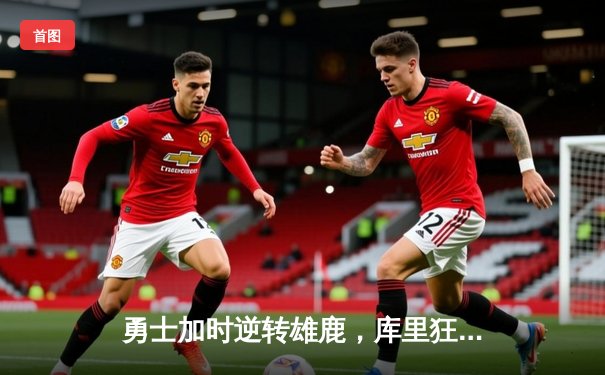 勇士加时逆转雄鹿，库里狂砍36分创历史三分纪录