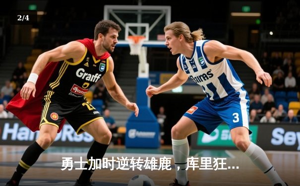 勇士加时逆转雄鹿，库里狂砍36分创历史三分纪录 - 2