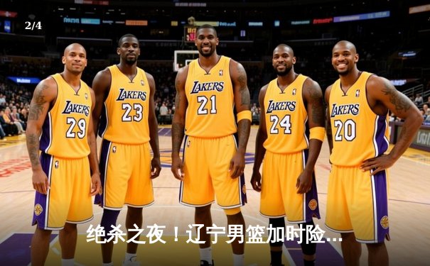 绝杀之夜！辽宁男篮加时险胜广东，赵继伟37分导演逆转好戏 - 2