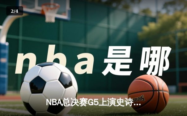 NBA总决赛G5上演史诗逆转 凯尔特人末节轰20-0攻势擒勇士 - 2