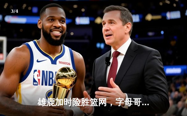 雄鹿加时险胜篮网，字母哥44分14篮板制霸内线，杜兰特空砍39分 - 3